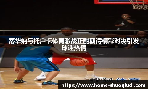 蒂华纳与托户卡体育激战正酣期待精彩对决引发球迷热情